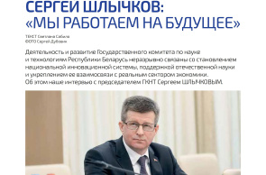 «Мы работаем на будущее»: интервью Председателя ГКНТ Сергея Шлычкова журналу «Вестник Белнефтехима»
