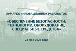Ярмарка инновационных разработок «Обеспечение безопасности: технологии, оборудование, специальные средства» (23 мая 2025 г., г. Минск)